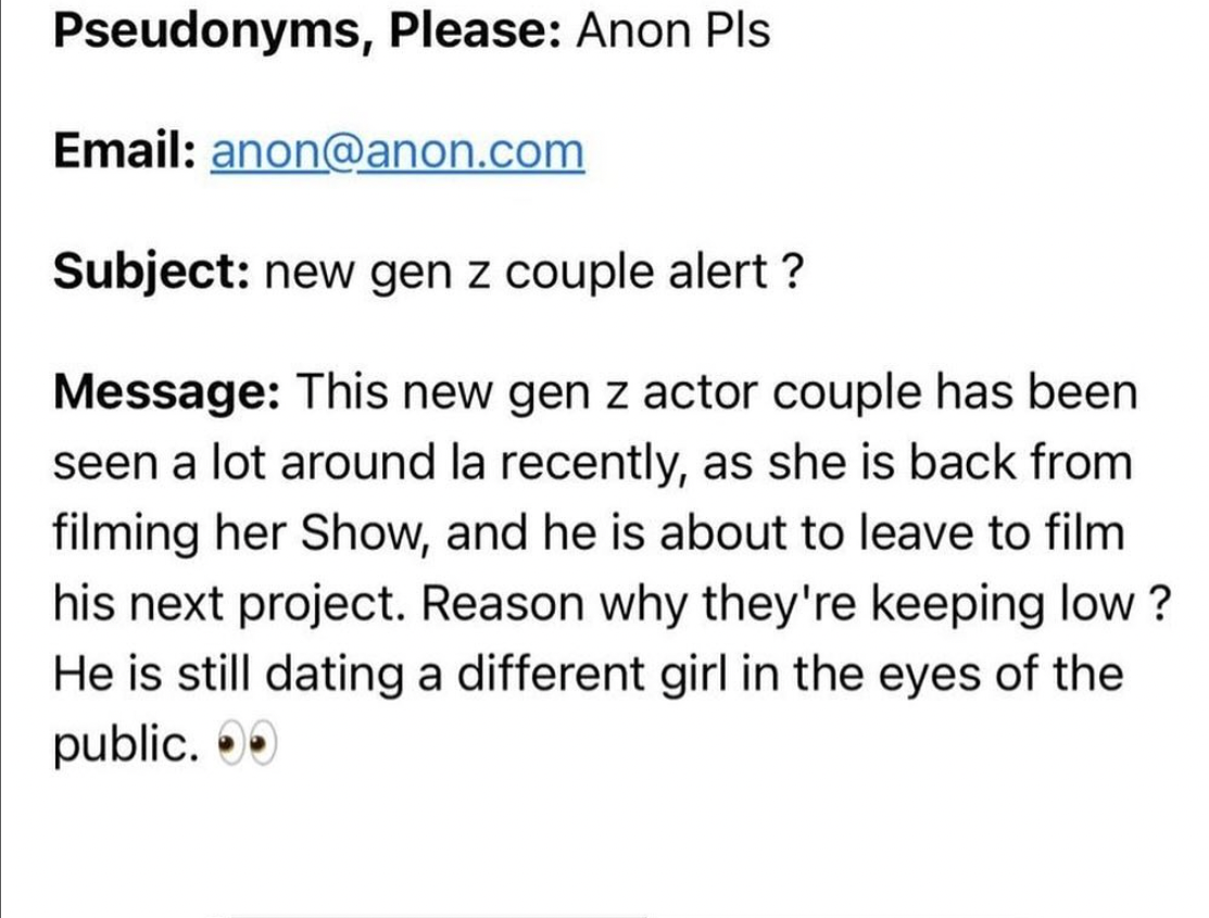 number - Pseudonyms, Please Anon Pls Email anon.com Subject new gen z couple alert? Message This new gen z actor couple has been seen a lot around la recently, as she is back from filming her Show, and he is about to leave to film his next project. Reason